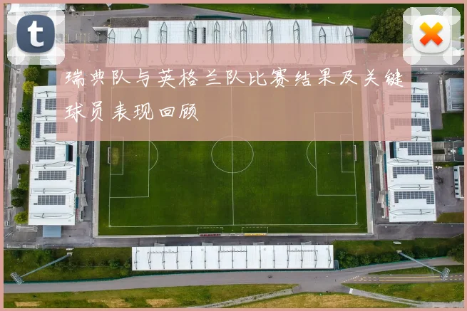 瑞典队与英格兰队比赛结果及关键球员表现回顾