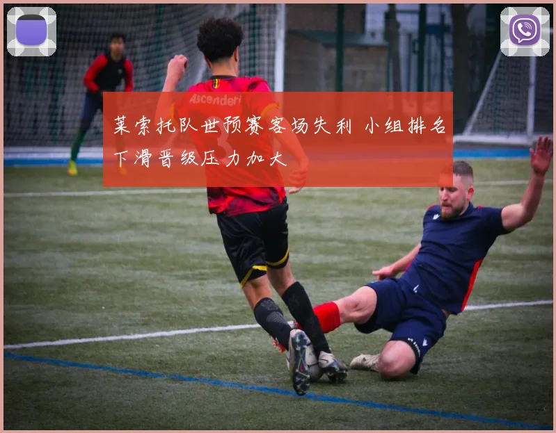 莱索托队世预赛客场失利 小组排名下滑晋级压力加大