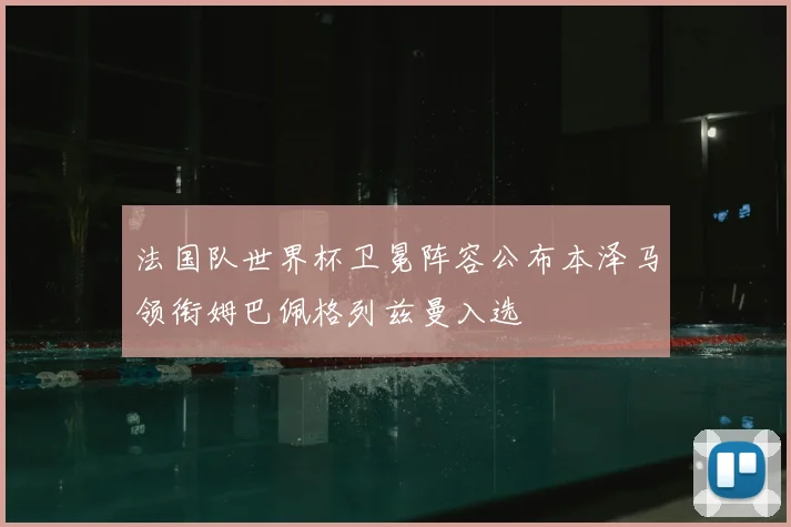 法国队世界杯卫冕阵容公布本泽马领衔姆巴佩格列兹曼入选