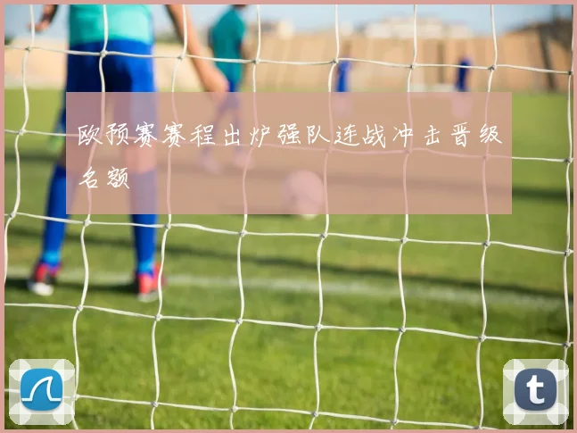 欧预赛赛程出炉强队连战冲击晋级名额