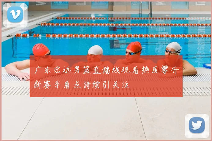 广东宏远男篮直播线观看热度攀升新赛季看点持续引关注