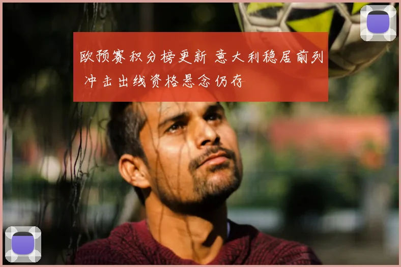 欧预赛积分榜更新 意大利稳居前列 冲击出线资格悬念仍存