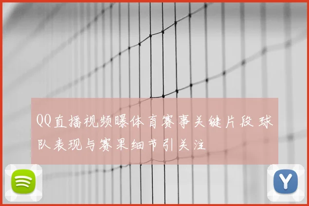 QQ直播视频曝体育赛事关键片段 球队表现与赛果细节引关注