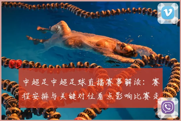 中超足中超足球直播赛事解读：赛程安排与关键对位看点影响比赛走势