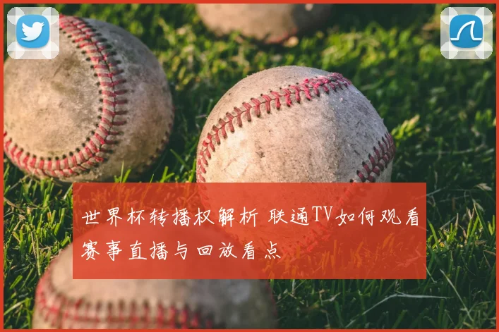 世界杯转播权解析 联通TV如何观看赛事直播与回放看点