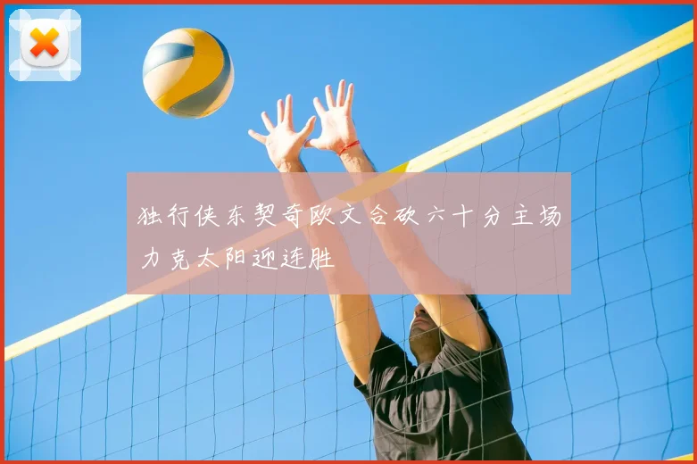 独行侠东契奇欧文合砍六十分主场力克太阳迎连胜