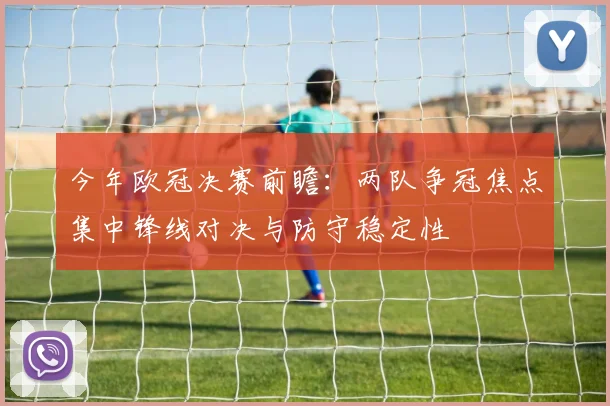 今年欧冠决赛前瞻：两队争冠焦点集中锋线对决与防守稳定性