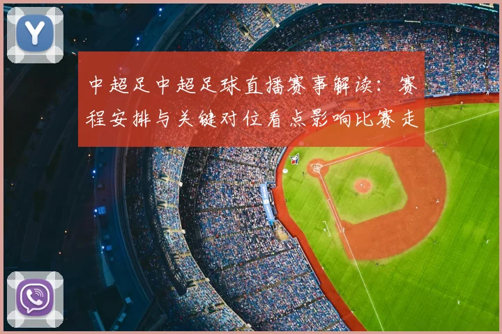 中超足中超足球直播赛事解读：赛程安排与关键对位看点影响比赛走势