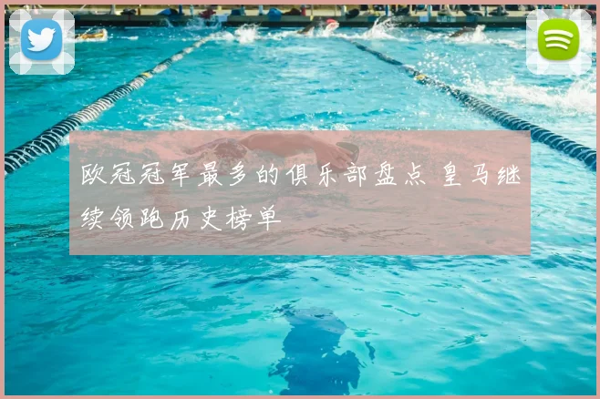 欧冠冠军最多的俱乐部盘点 皇马继续领跑历史榜单