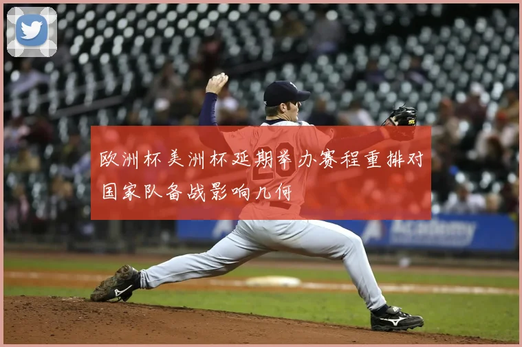 欧洲杯美洲杯延期举办赛程重排对国家队备战影响几何