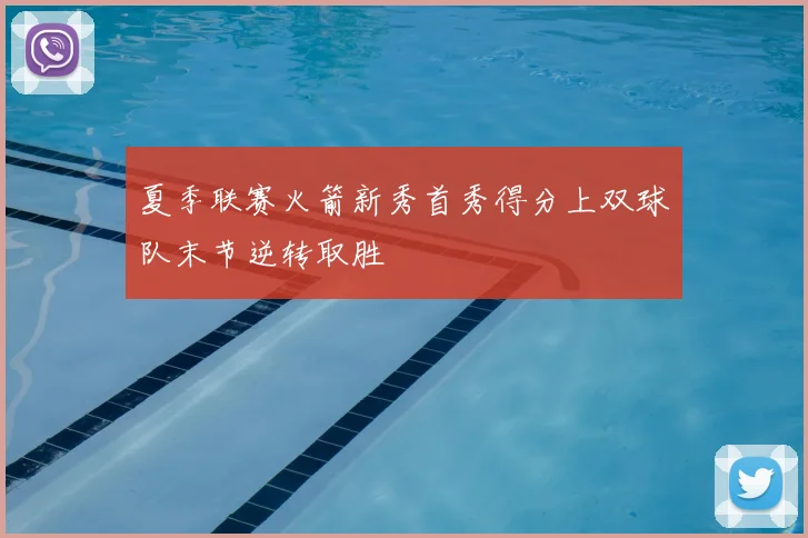 夏季联赛火箭新秀首秀得分上双球队末节逆转取胜