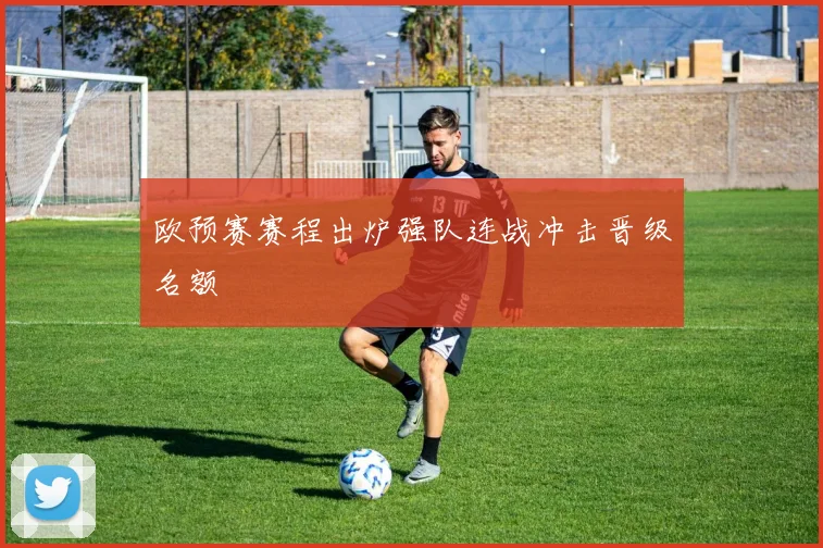 欧预赛赛程出炉强队连战冲击晋级名额
