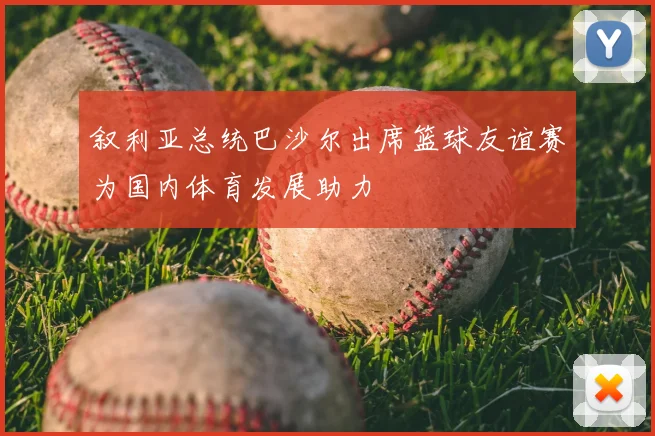 叙利亚总统巴沙尔出席篮球友谊赛为国内体育发展助力