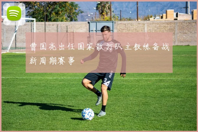 曹国亮出任国家散打队主教练备战新周期赛事