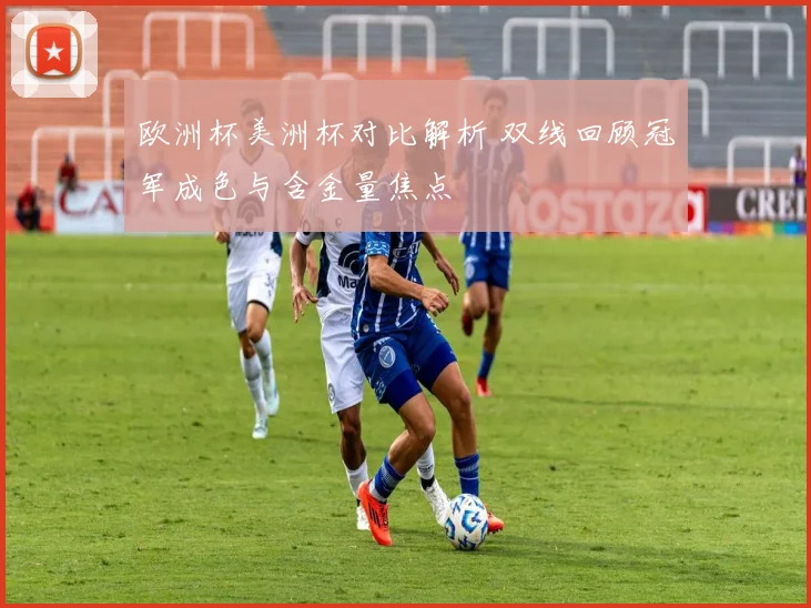 欧洲杯美洲杯对比解析 双线回顾冠军成色与含金量焦点