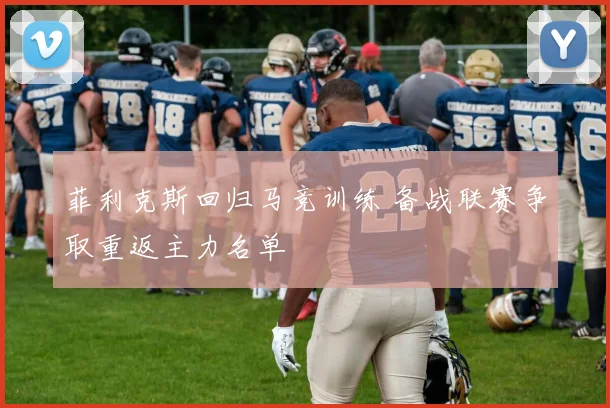 菲利克斯回归马竞训练 备战联赛争取重返主力名单