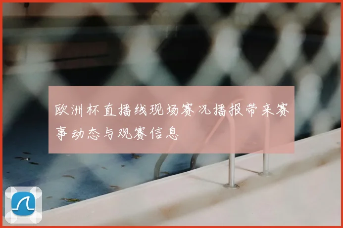 欧洲杯直播线现场赛况播报带来赛事动态与观赛信息