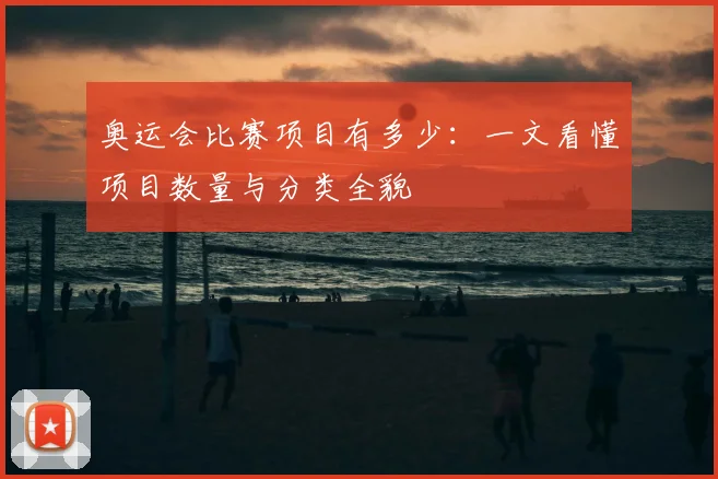 奥运会比赛项目有多少:一文看懂项目数量与分类全貌