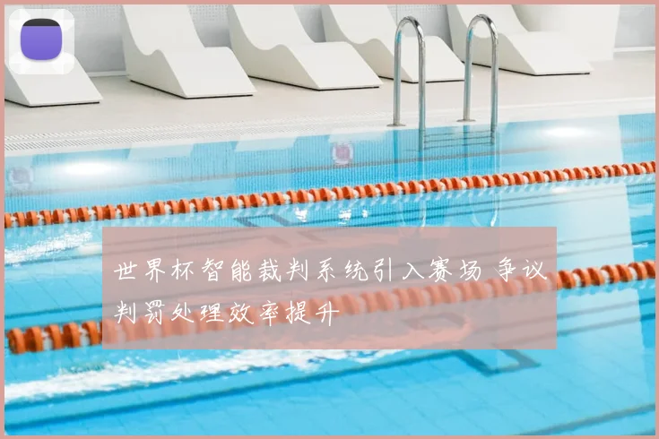 世界杯智能裁判系统引入赛场 争议判罚处理效率提升