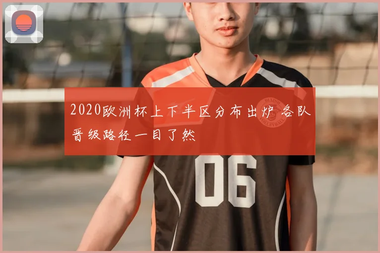 2020欧洲杯上下半区分布出炉 各队晋级路径一目了然